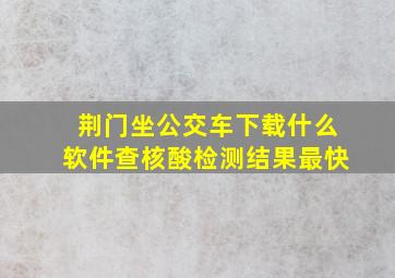 荆门坐公交车下载什么软件查核酸检测结果最快