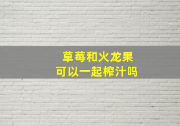 草莓和火龙果可以一起榨汁吗