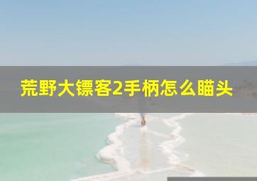 荒野大镖客2手柄怎么瞄头