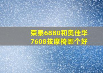 荣泰6880和奥佳华7608按摩椅哪个好