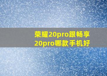 荣耀20pro跟畅享20pro哪款手机好