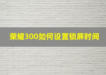 荣耀300如何设置锁屏时间