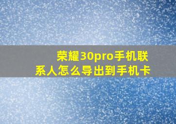 荣耀30pro手机联系人怎么导出到手机卡