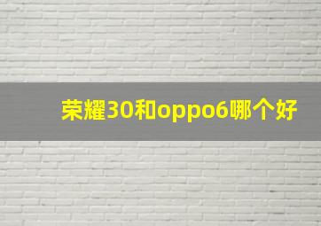 荣耀30和oppo6哪个好