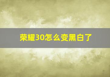 荣耀30怎么变黑白了