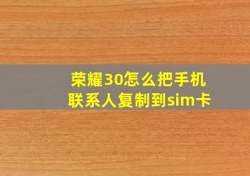 荣耀30怎么把手机联系人复制到sim卡