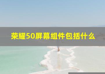 荣耀50屏幕组件包括什么