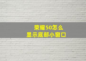 荣耀50怎么显示底部小窗口