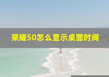 荣耀50怎么显示桌面时间