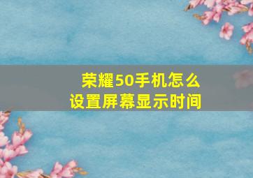 荣耀50手机怎么设置屏幕显示时间