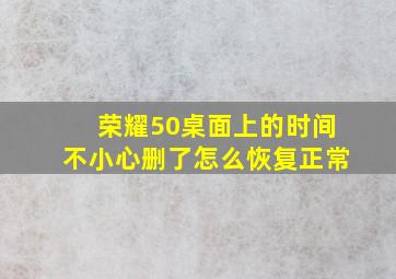 荣耀50桌面上的时间不小心删了怎么恢复正常