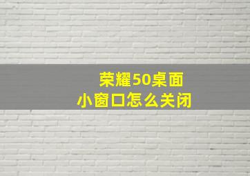 荣耀50桌面小窗口怎么关闭