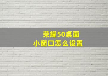 荣耀50桌面小窗口怎么设置