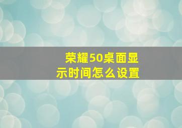 荣耀50桌面显示时间怎么设置