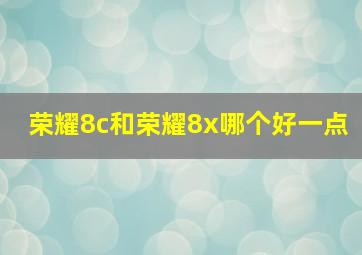 荣耀8c和荣耀8x哪个好一点