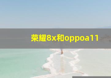 荣耀8x和oppoa11