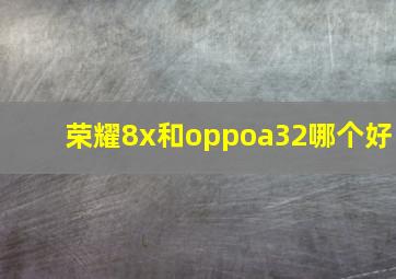 荣耀8x和oppoa32哪个好