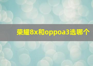 荣耀8x和oppoa3选哪个