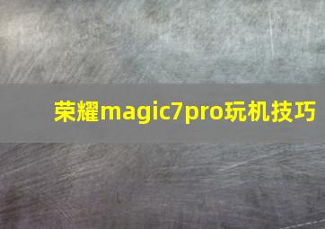 荣耀magic7pro玩机技巧