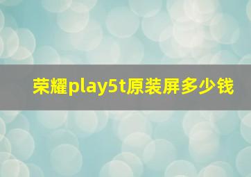 荣耀play5t原装屏多少钱