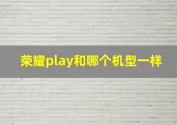 荣耀play和哪个机型一样