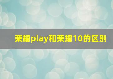 荣耀play和荣耀10的区别