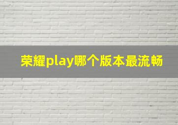 荣耀play哪个版本最流畅