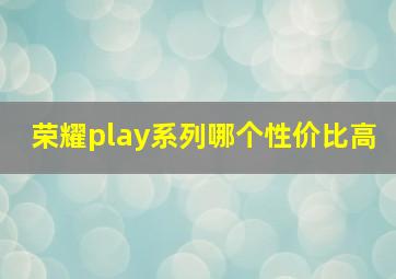 荣耀play系列哪个性价比高