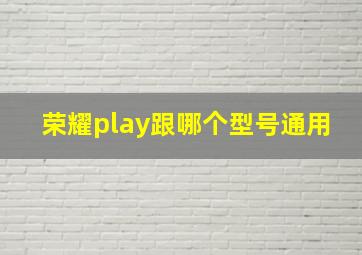 荣耀play跟哪个型号通用