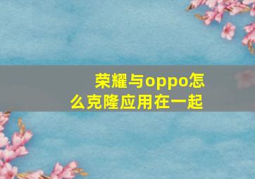 荣耀与oppo怎么克隆应用在一起