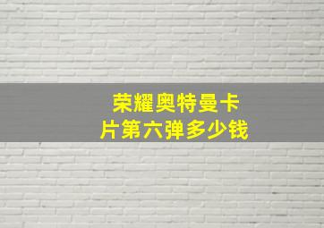 荣耀奥特曼卡片第六弹多少钱