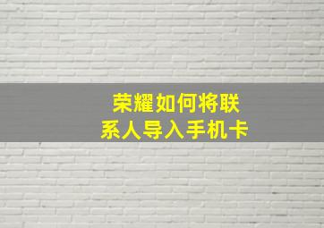 荣耀如何将联系人导入手机卡