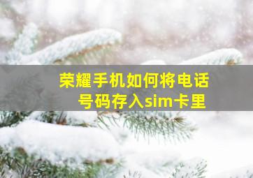 荣耀手机如何将电话号码存入sim卡里