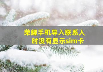 荣耀手机导入联系人时没有显示sim卡