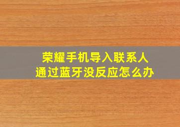 荣耀手机导入联系人通过蓝牙没反应怎么办