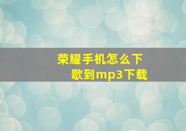 荣耀手机怎么下歌到mp3下载