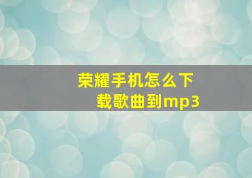 荣耀手机怎么下载歌曲到mp3