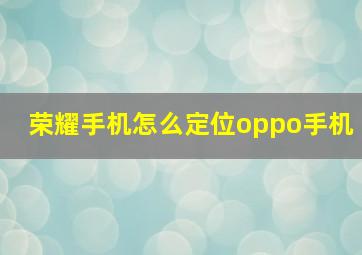 荣耀手机怎么定位oppo手机