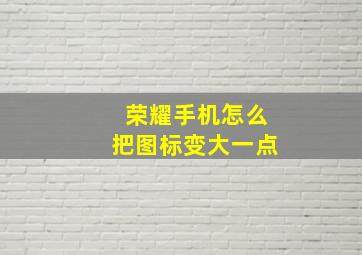 荣耀手机怎么把图标变大一点