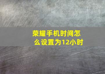 荣耀手机时间怎么设置为12小时