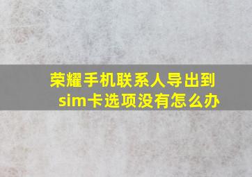 荣耀手机联系人导出到sim卡选项没有怎么办