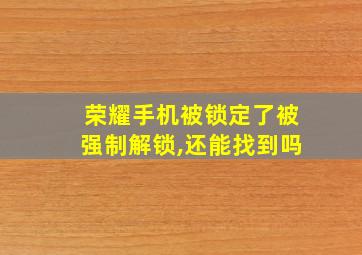 荣耀手机被锁定了被强制解锁,还能找到吗