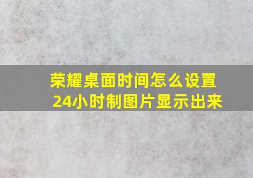 荣耀桌面时间怎么设置24小时制图片显示出来