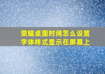 荣耀桌面时间怎么设置字体样式显示在屏幕上