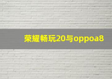 荣耀畅玩20与oppoa8