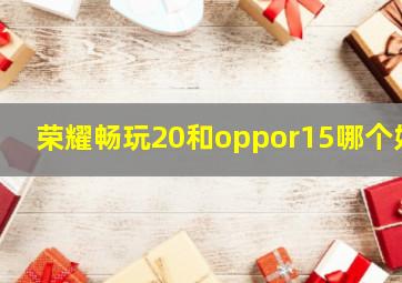 荣耀畅玩20和oppor15哪个好