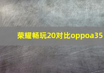 荣耀畅玩20对比oppoa35