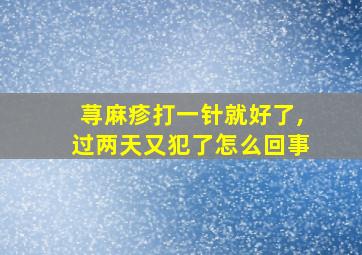 荨麻疹打一针就好了,过两天又犯了怎么回事