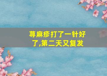 荨麻疹打了一针好了,第二天又复发