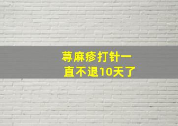 荨麻疹打针一直不退10天了